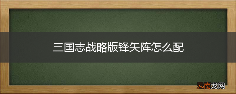 三国志战略版锋矢阵怎么配