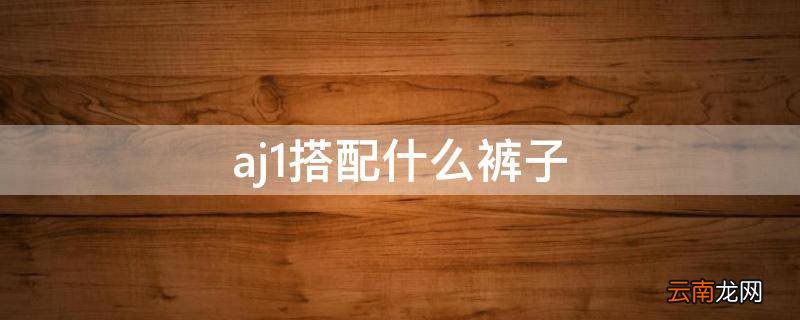 aj1搭配什么裤子