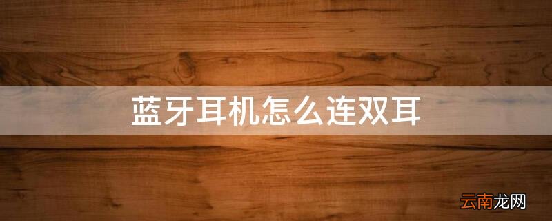 蓝牙耳机怎么连双耳机 蓝牙耳机怎么连双耳