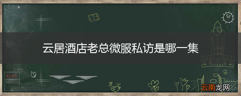 云居酒店老总微服私访是哪一集