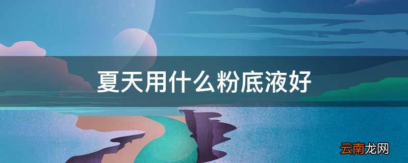 夏天用什么粉底液好
