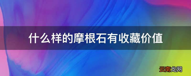 什么样的摩根石有收藏价值