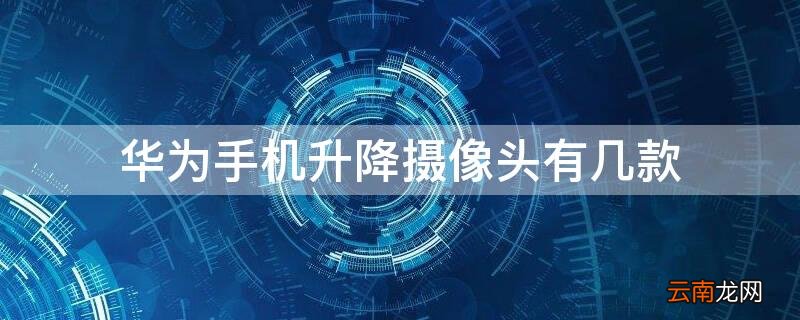 华为手机升降摄像头有几款型号 华为手机升降摄像头有几款