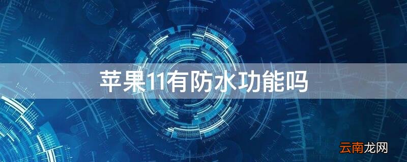 iPhone11能防水嘛 iPhone11有防水功能吗