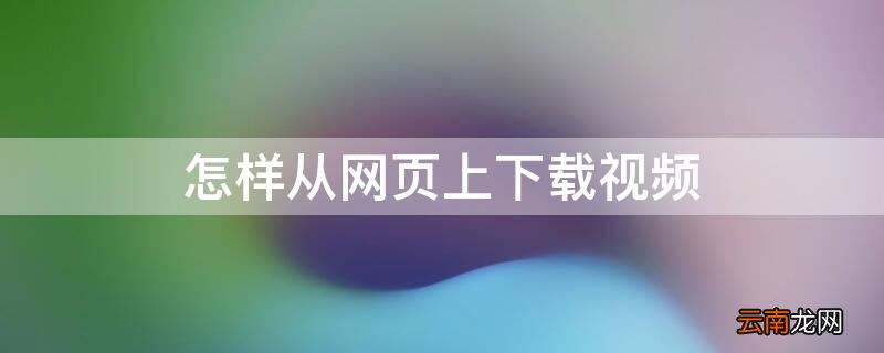 怎样从网页上下载视频 怎样从网页上下载视频到手机上