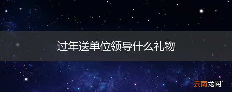过年送单位领导什么礼物