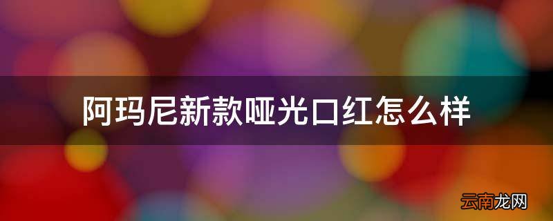阿玛尼新款哑光口红怎么样