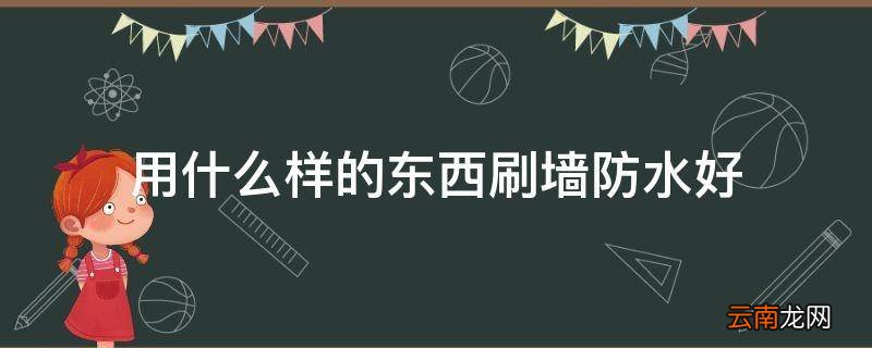 用什么样的东西刷墙防水好