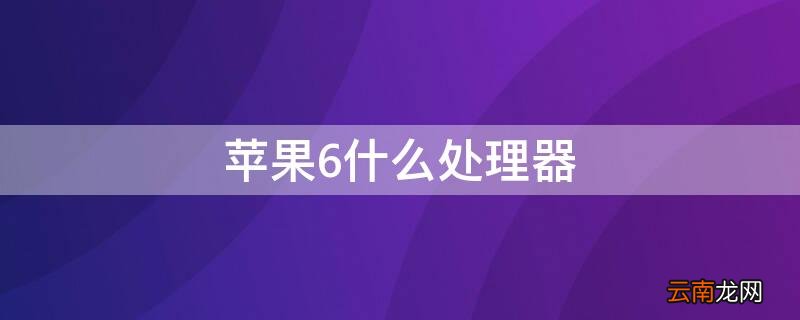 iPhone6什么处理器 iPhone6什么处理器