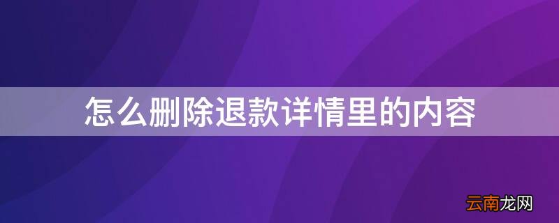 怎么删除退款详情里的内容 怎么删除退款详情里的内容信息