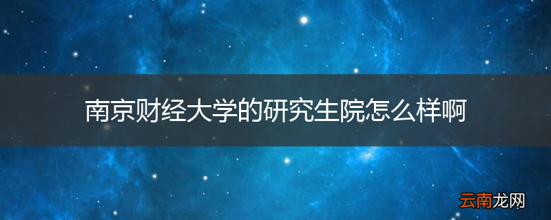 南京财经大学的研究生院怎么样啊