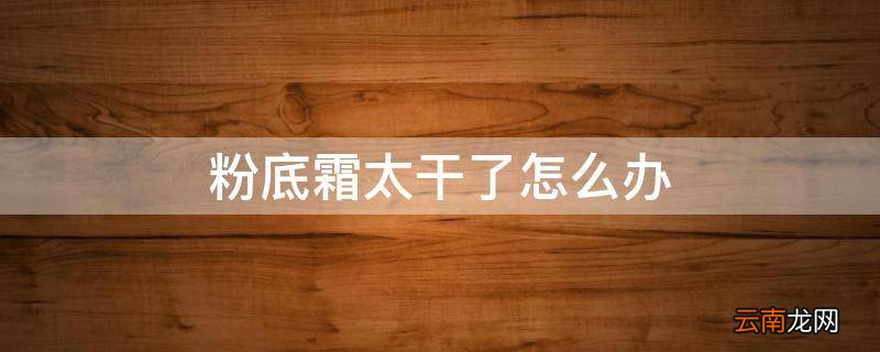 粉底霜太干了怎么办