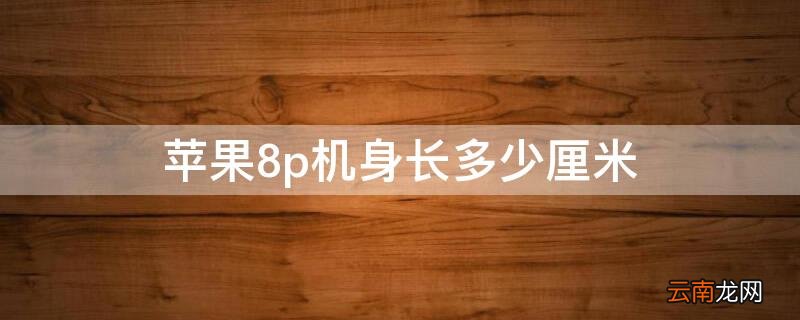 iPhone8p机身长多少厘米 iphone8p机身尺寸多少厘米