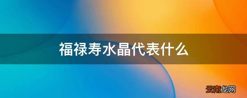 福禄寿水晶代表什么