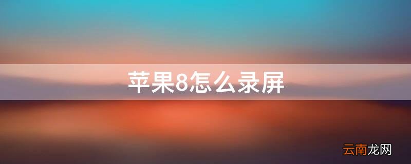 iPhone8怎么录屏 iphone8怎么录屏幕视频