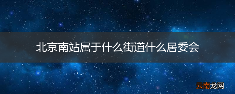 北京南站属于什么街道什么居委会