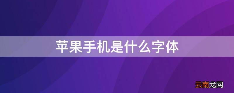 iPhone手机是什么字体 iphone手机用的什么字体