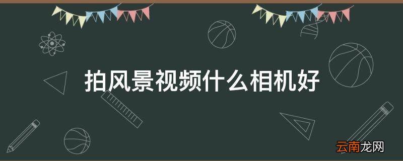 拍风景视频什么相机好