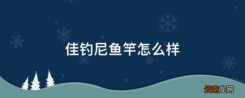 佳钓尼鱼竿怎么样