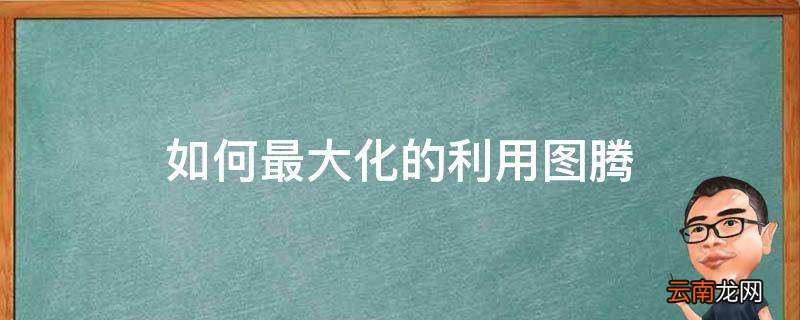 如何最大化的利用图腾