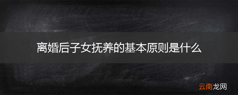 离婚后子女抚养的基本原则是什么