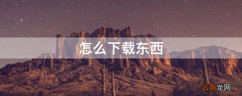 怎么下载东西 怎么下载东西到u盘里
