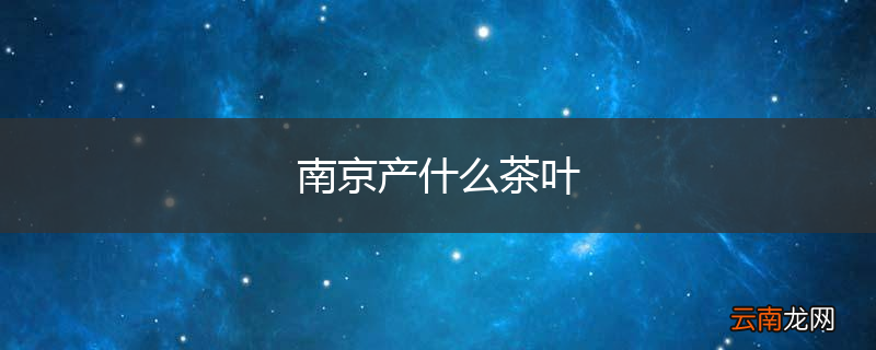 南京产什么茶叶