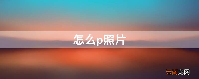 怎么p照片到另一张照片上 怎么p照片