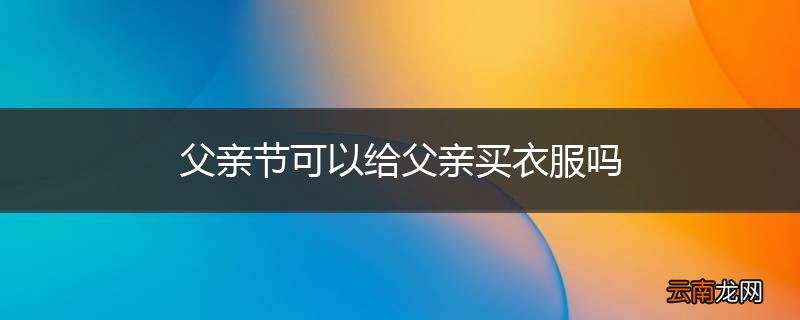 父亲节可以给父亲买衣服吗