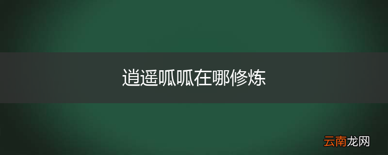逍遥呱呱在哪修炼