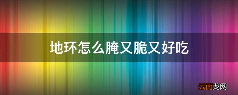 地环怎么腌又脆又好吃