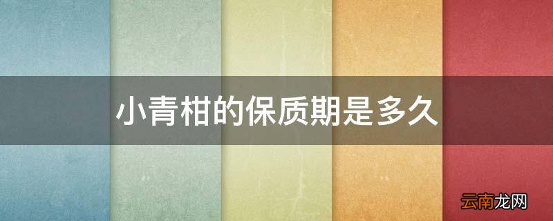 小青柑的保质期是多久