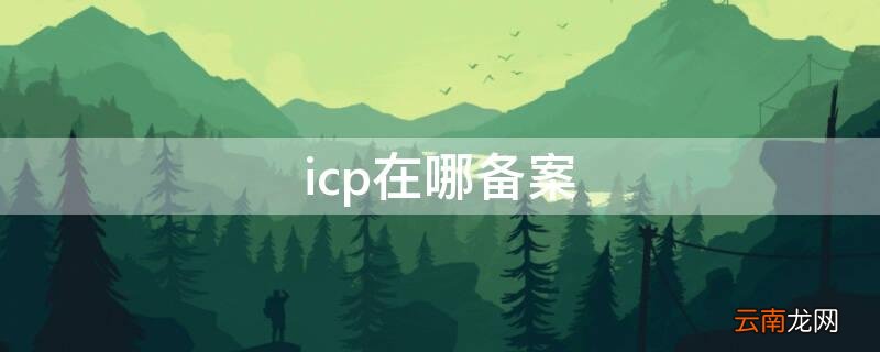 icp在哪备案 icp备案在哪里