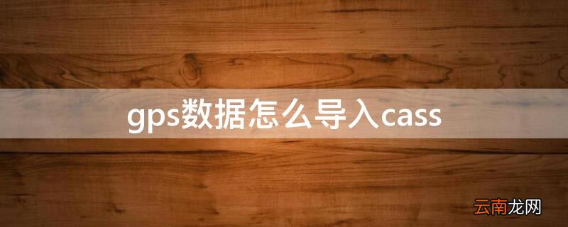 gps数据怎么导入cass