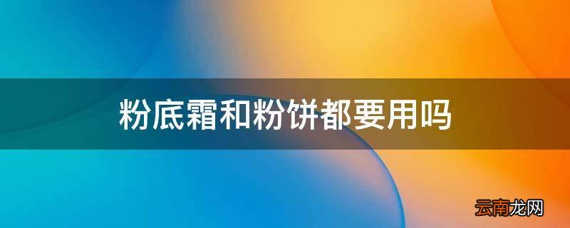 粉底霜和粉饼都要用吗