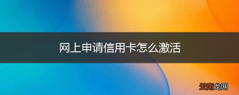 网上申请信用卡怎么激活