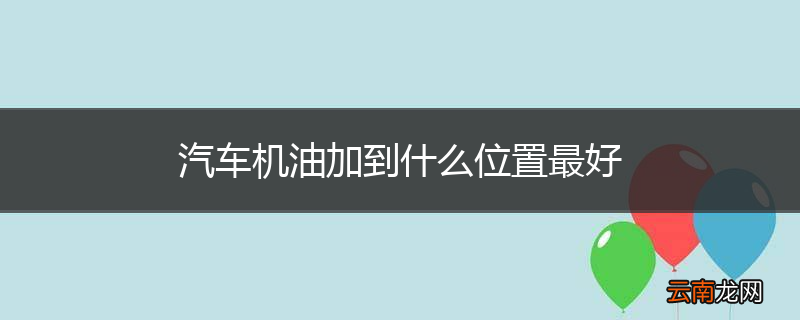 汽车机油加到什么位置最好
