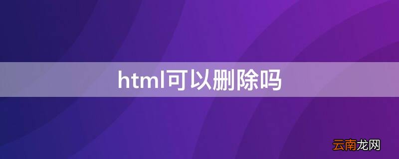 html什么意思能删除吗 html可以删除吗