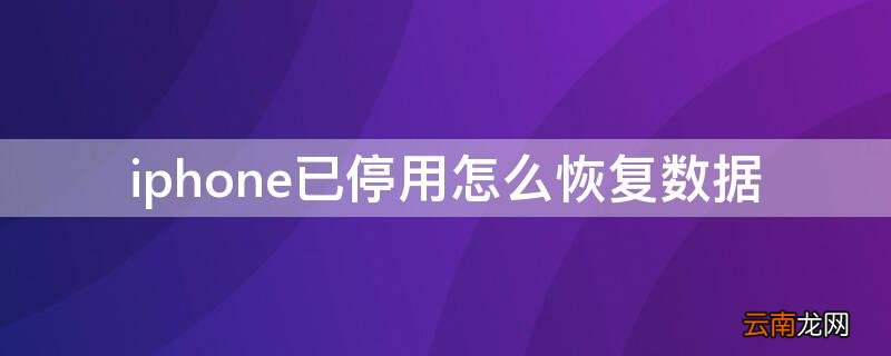 解除iphone已停用保留数据 iPhone已停用怎么恢复数据