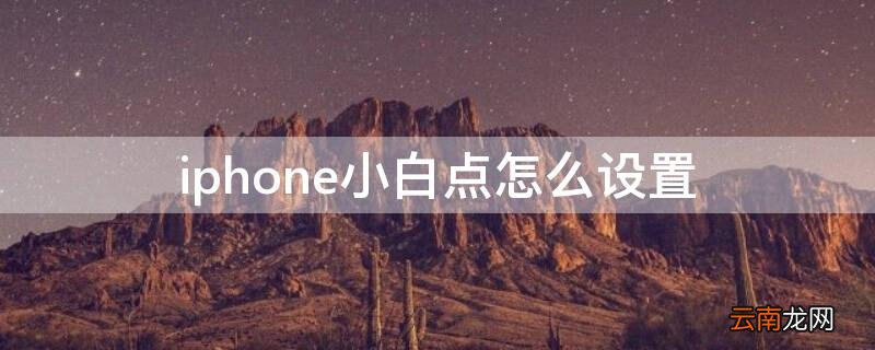 iPhone小白点怎么设置 iPhone小白点怎么设置出来