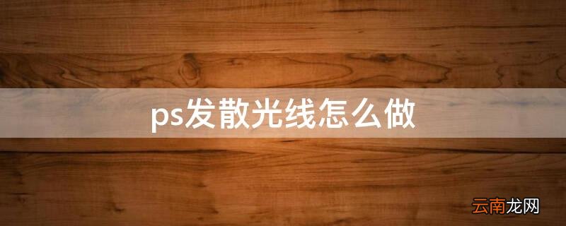 ps怎么做发散的光 ps发散光线怎么做