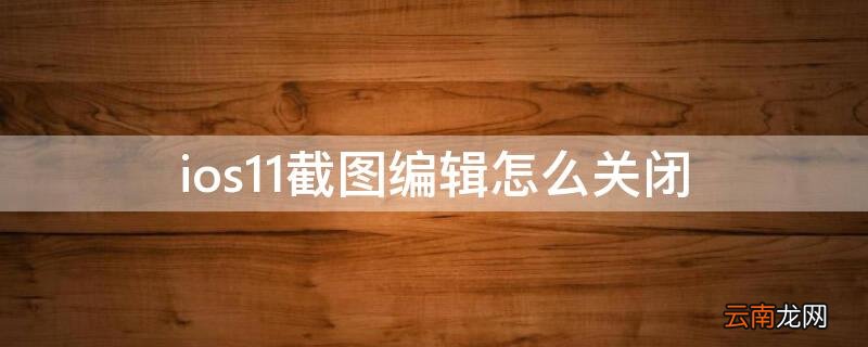 ios11截图编辑怎么开启 ios11截图编辑怎么关闭