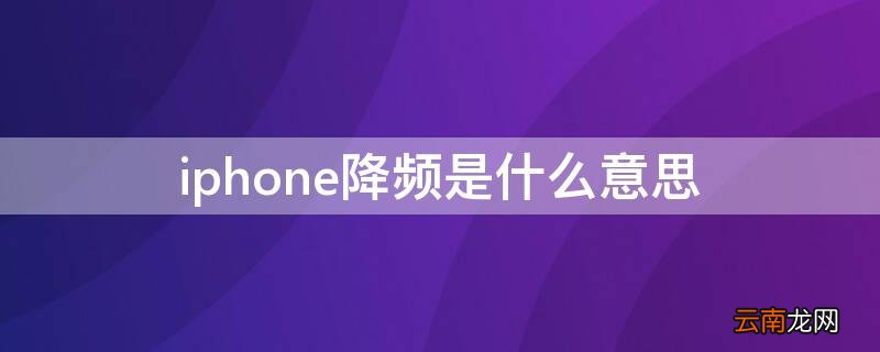 iPhone降频是什么意思 iphone降频比多少正常