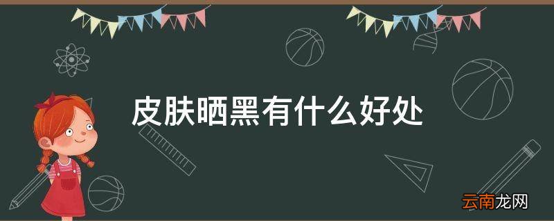 皮肤晒黑有什么好处