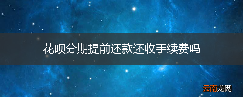 花呗分期提前还款还收手续费吗