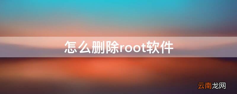 怎么删除root软件 手机root后哪些软件可以删除