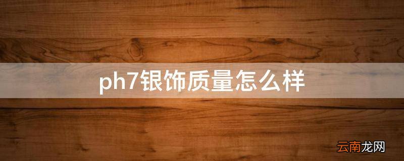 ph7银饰质量怎么样