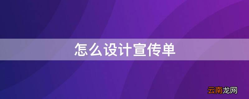怎么设计宣传单页吸引人 怎么设计宣传单