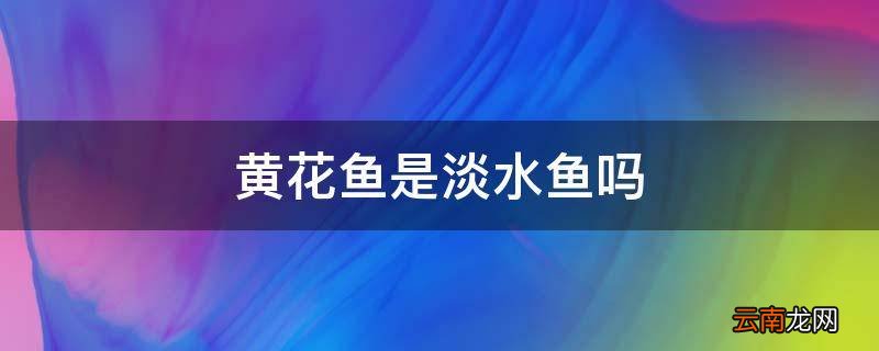 黄花鱼是淡水鱼吗