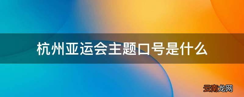 杭州亚运会主题口号是什么
